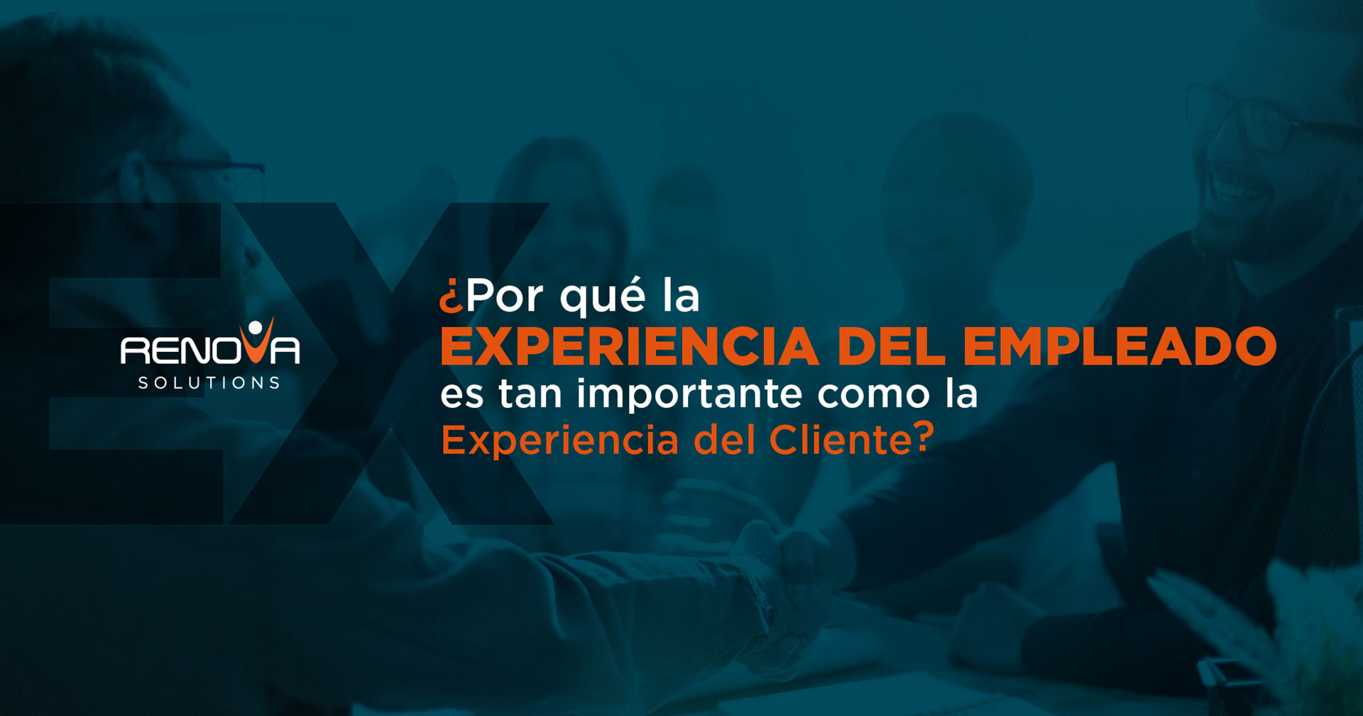 ¿Por qué la Experiencia del Empleado (EX) es tan importante como la Experiencia del Cliente?